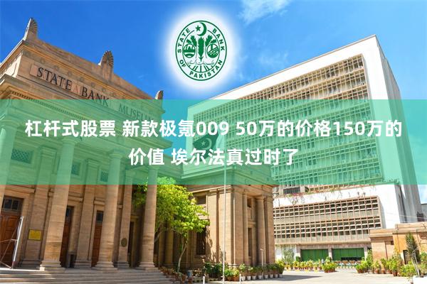 杠杆式股票 新款极氪009 50万的价格150万的价值 埃尔法真过时了