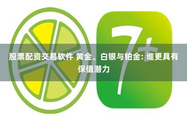 股票配资交易软件 黄金、白银与铂金: 谁更具有保值潜力