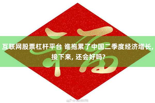 互联网股票杠杆平台 谁拖累了中国二季度经济增长, 接下来, 还会好吗?