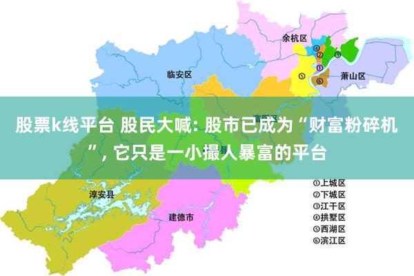 股票k线平台 股民大喊: 股市已成为“财富粉碎机”, 它只是一小撮人暴富的平台