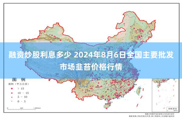 融资炒股利息多少 2024年8月6日全国主要批发市场韭苔价格行情