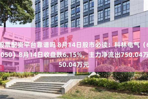 股票配资平台靠谱吗 8月14日股市必读：科林电气（603050）8月14日收盘跌6.15%，主力净流出750.04万元