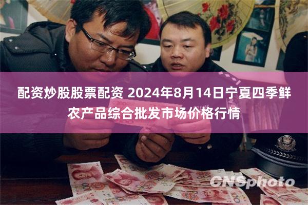 配资炒股股票配资 2024年8月14日宁夏四季鲜农产品综合批发市场价格行情