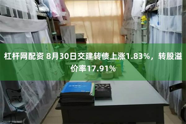 杠杆网配资 8月30日交建转债上涨1.83%，转股溢价率17.91%