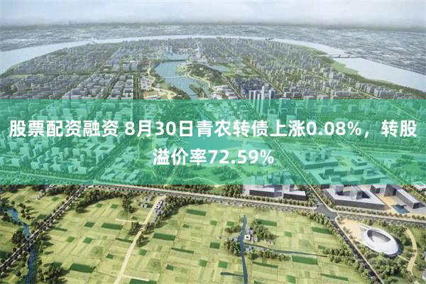 股票配资融资 8月30日青农转债上涨0.08%，转股溢价率72.59%