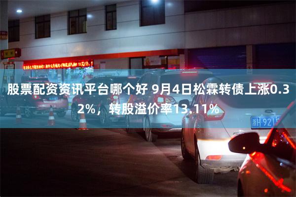 股票配资资讯平台哪个好 9月4日松霖转债上涨0.32%，转股溢价率13.11%