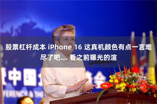 股票杠杆成本 iPhone 16 这真机颜色有点一言难尽了吧... 看之前曝光的渲