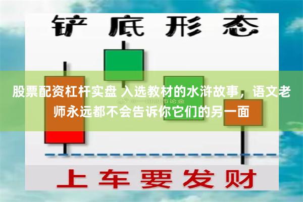 股票配资杠杆实盘 入选教材的水浒故事，语文老师永远都不会告诉你它们的另一面