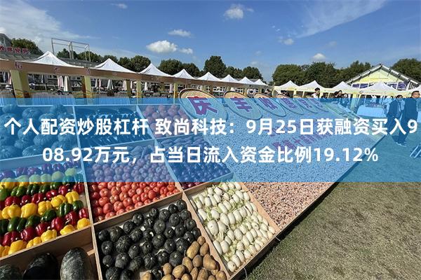 个人配资炒股杠杆 致尚科技：9月25日获融资买入908.92万元，占当日流入资金比例19.12%