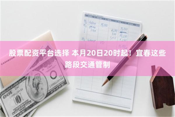 股票配资平台选择 本月20日20时起！宜春这些路段交通管制