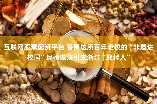 互联网股票配资平台 番禺这所百年老校的“非遗进校园”经验做法引来浙江“取经人”