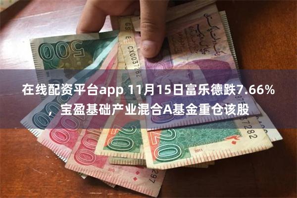 在线配资平台app 11月15日富乐德跌7.66%，宝盈基础产业混合A基金重仓该股