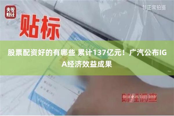 股票配资好的有哪些 累计137亿元！广汽公布IGA经济效益成果