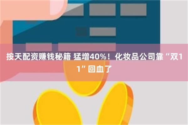 按天配资赚钱秘籍 猛增40%！化妆品公司靠“双11”回血了