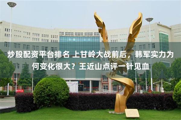 炒股配资平台排名 上甘岭大战前后，韩军实力为何变化很大？王近山点评一针见血