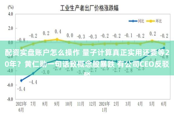 配资实盘账户怎么操作 量子计算真正实用还要等20年？黄仁勋一句话致概念股暴跌 有公司CEO反驳