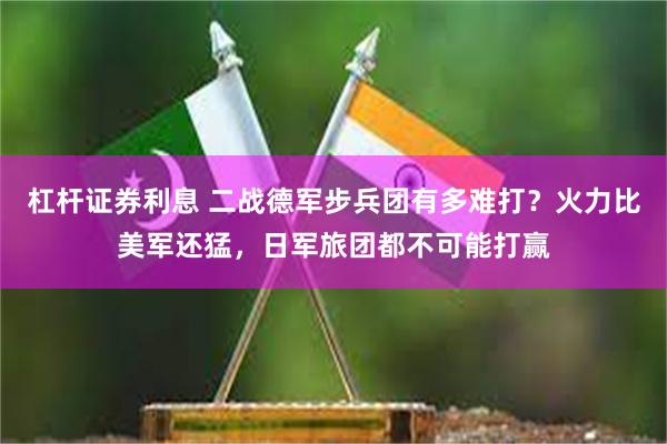 杠杆证券利息 二战德军步兵团有多难打？火力比美军还猛，日军旅团都不可能打赢