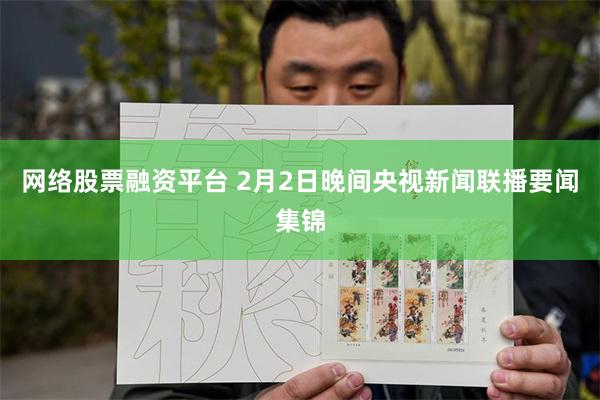 网络股票融资平台 2月2日晚间央视新闻联播要闻集锦