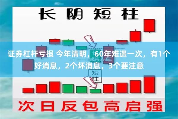 证券杠杆亏损 今年清明，60年难遇一次，有1个好消息，2个坏消息，3个要注意